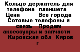 Кольцо-держатель для телефона, планшета › Цена ­ 500 - Все города Сотовые телефоны и связь » Продам аксессуары и запчасти   . Кировская обл.,Киров г.